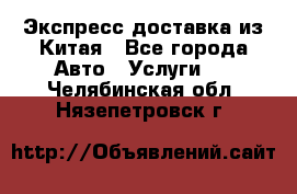 Экспресс доставка из Китая - Все города Авто » Услуги   . Челябинская обл.,Нязепетровск г.